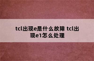 tcl出现e是什么故障 tcl出现e1怎么处理